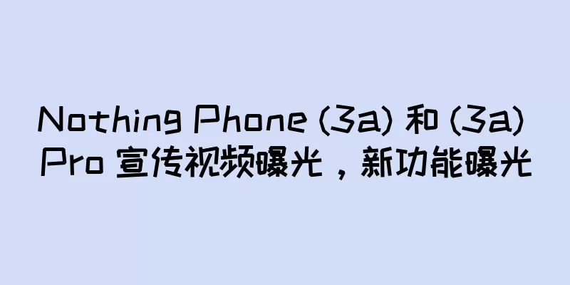 Nothing Phone (3a) 和 (3a) Pro 宣传视频曝光，新功能曝光