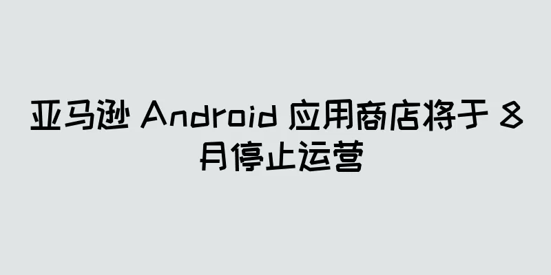 亚马逊 Android 应用商店将于 8 月停止运营