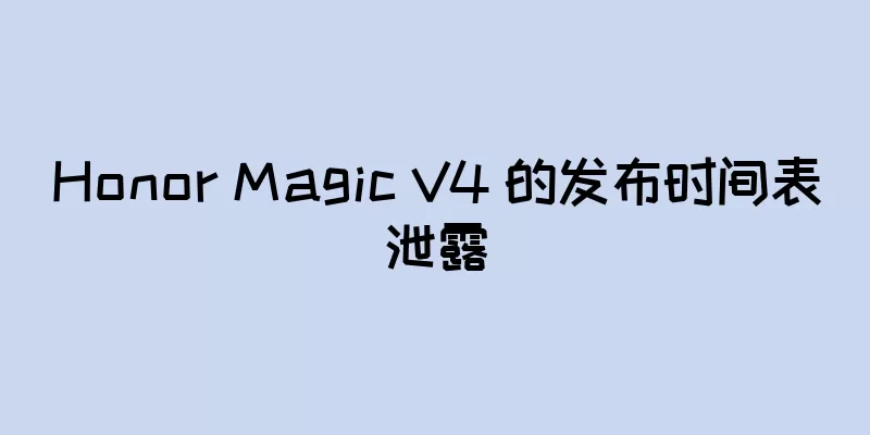 Honor Magic V4 的发布时间表泄露