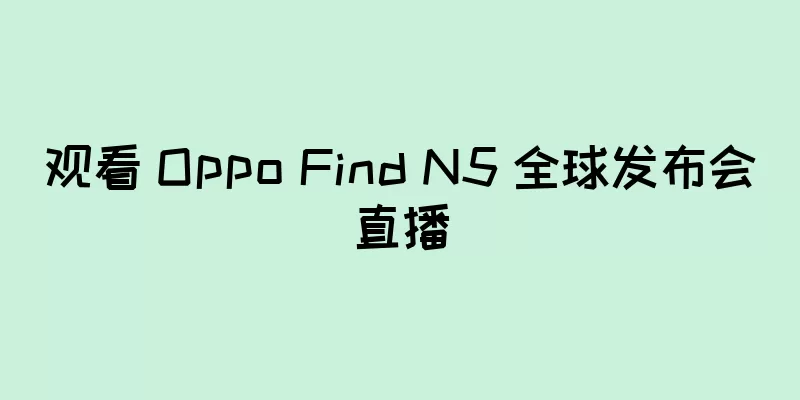 观看 Oppo Find N5 全球发布会直播
