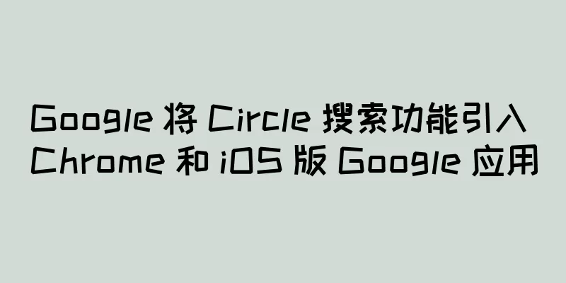 Google 将 Circle 搜索功能引入 Chrome 和 iOS 版 Google 应用