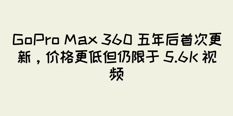 GoPro Max 360 五年后首次更新，价格更低但仍限于 5.6K 视频