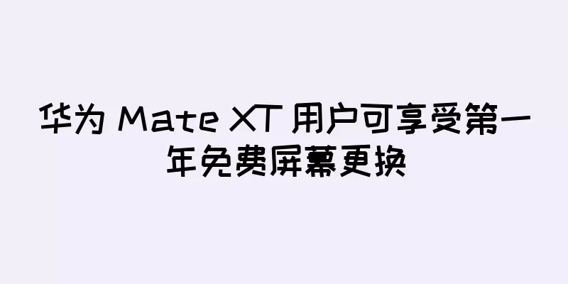 华为 Mate XT 用户可享受第一年免费屏幕更换