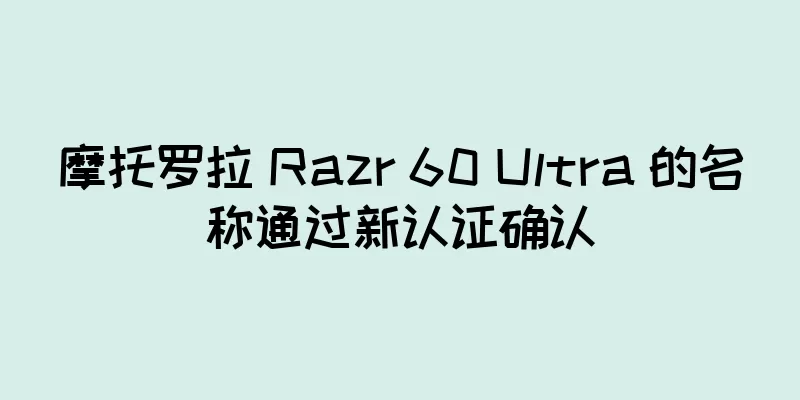 摩托罗拉 Razr 60 Ultra 的名称通过新认证确认