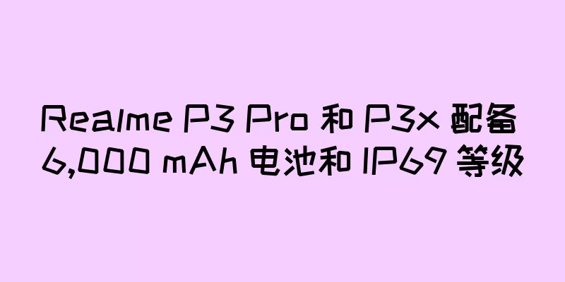 Realme P3 Pro 和 P3x 配备 6,000 mAh 电池和 IP69 等级