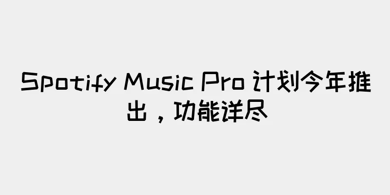 Spotify Music Pro 计划今年推出，功能详尽