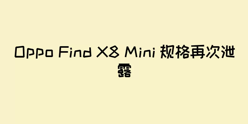 Oppo Find X8 Mini 规格再次泄露