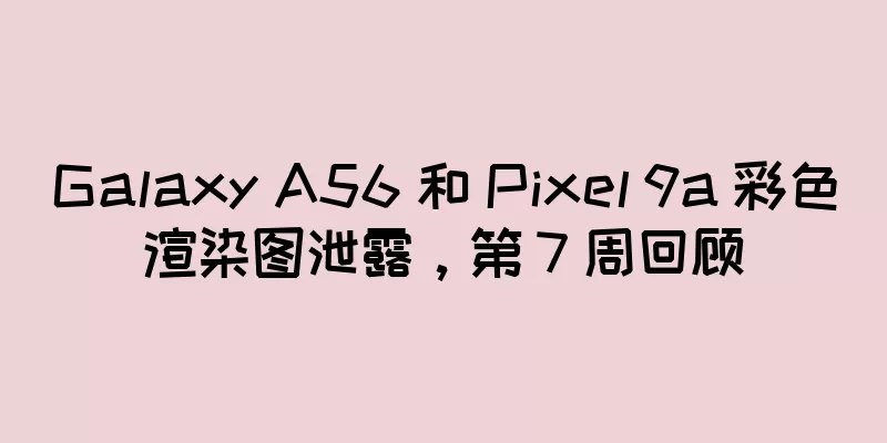 Galaxy A56 和 Pixel 9a 彩色渲染图泄露，第 7 周回顾