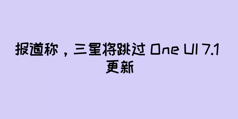 报道称，三星将跳过 One UI 7.1 更新