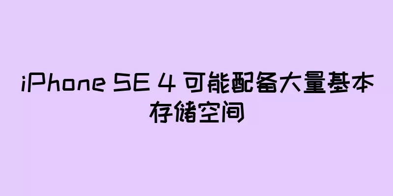 iPhone SE 4 可能配备大量基本存储空间