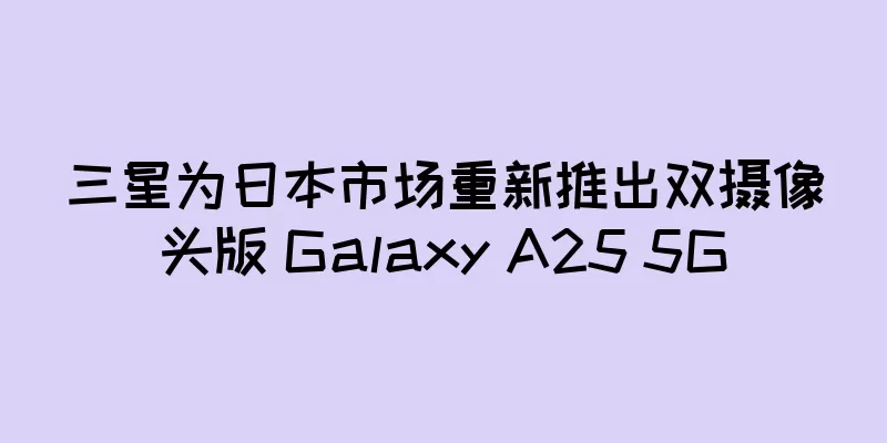 三星为日本市场重新推出双摄像头版 Galaxy A25 5G