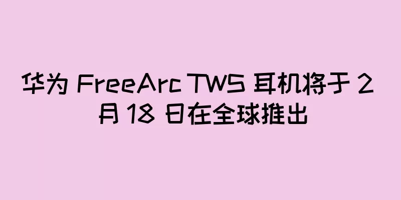 华为 FreeArc TWS 耳机将于 2 月 18 日在全球推出