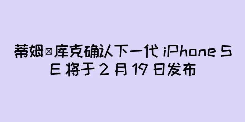 蒂姆·库克确认下一代 iPhone SE 将于 2 月 19 日发布