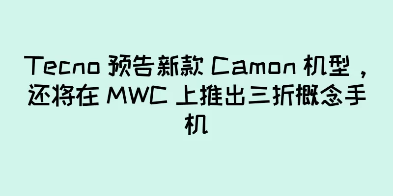 Tecno 预告新款 Camon 机型，还将在 MWC 上推出三折概念手机