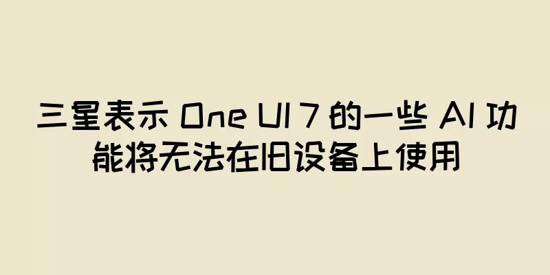 三星表示 One UI 7 的一些 AI 功能将无法在旧设备上使用