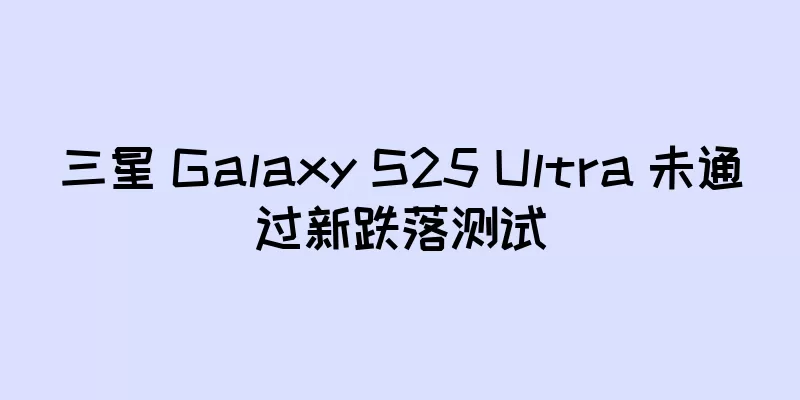 三星 Galaxy S25 Ultra 未通过新跌落测试