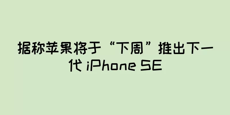 据称苹果将于“下周”推出下一代 iPhone SE