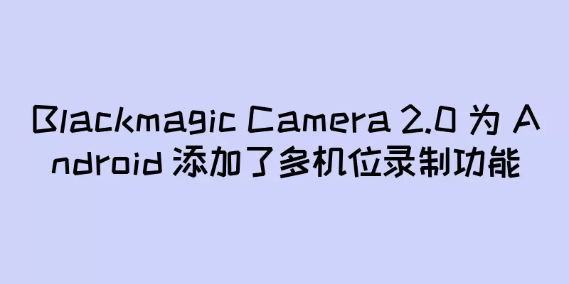Blackmagic Camera 2.0 为 Android 添加了多机位录制功能