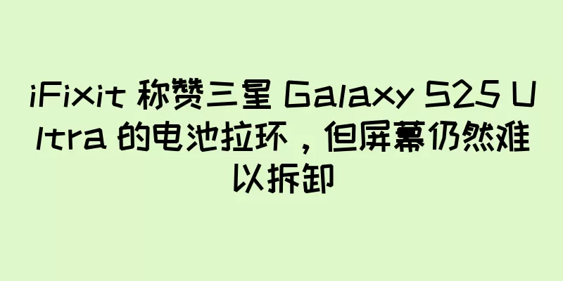 iFixit 称赞三星 Galaxy S25 Ultra 的电池拉环，但屏幕仍然难以拆卸