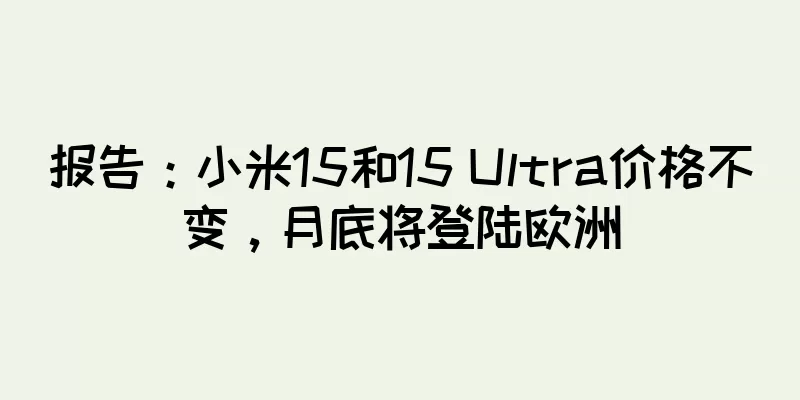 报告：小米15和15 Ultra价格不变，月底将登陆欧洲