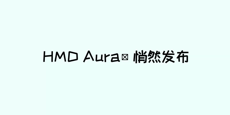 HMD Aura² 悄然发布