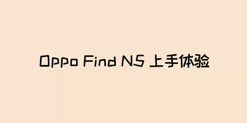 Oppo Find N5 上手体验