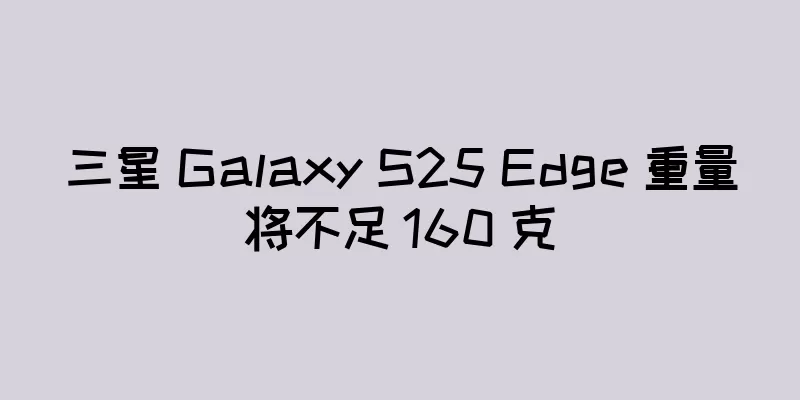 三星 Galaxy S25 Edge 重量将不足 160 克
