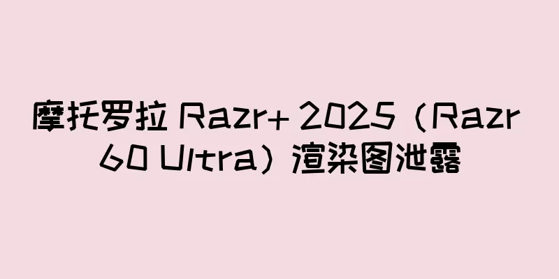 摩托罗拉 Razr+ 2025（Razr 60 Ultra）渲染图泄露