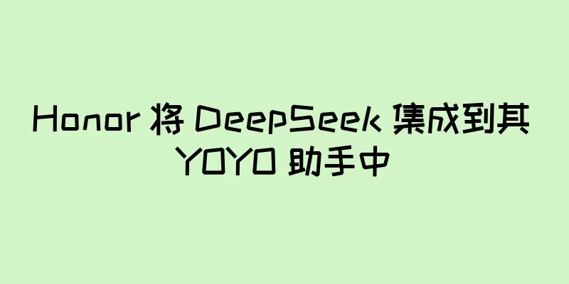Honor 将 DeepSeek 集成到其 YOYO 助手中