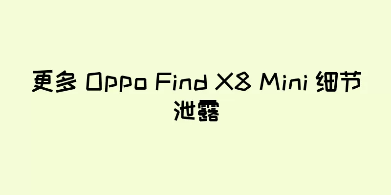 更多 Oppo Find X8 Mini 细节泄露