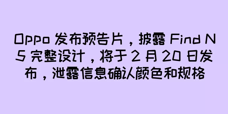 Oppo 发布预告片，披露 Find N5 完整设计，将于 2 月 20 日发布，泄露信息确认颜色和规格
