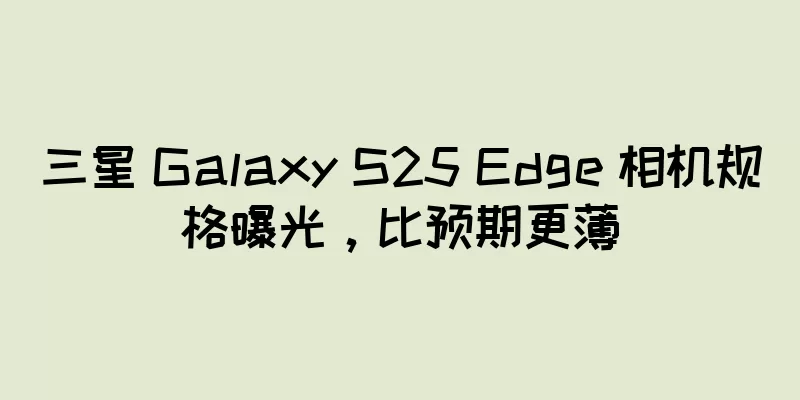 三星 Galaxy S25 Edge 相机规格曝光，比预期更薄