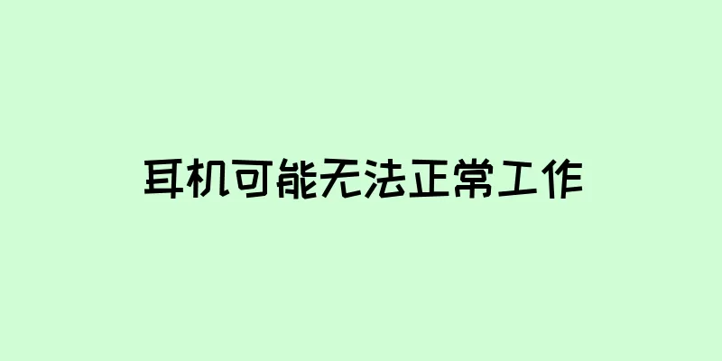 耳机可能无法正常工作