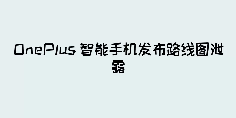 OnePlus 智能手机发布路线图泄露