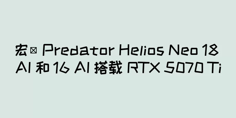 宏碁 Predator Helios Neo 18 AI 和 16 AI 搭载 RTX 5070 Ti