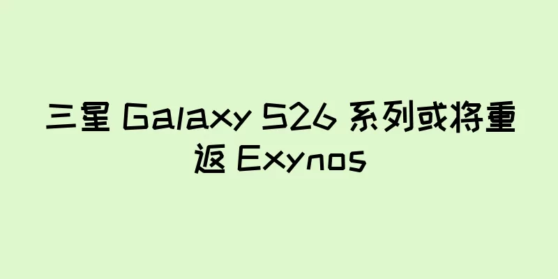 三星 Galaxy S26 系列或将重返 Exynos