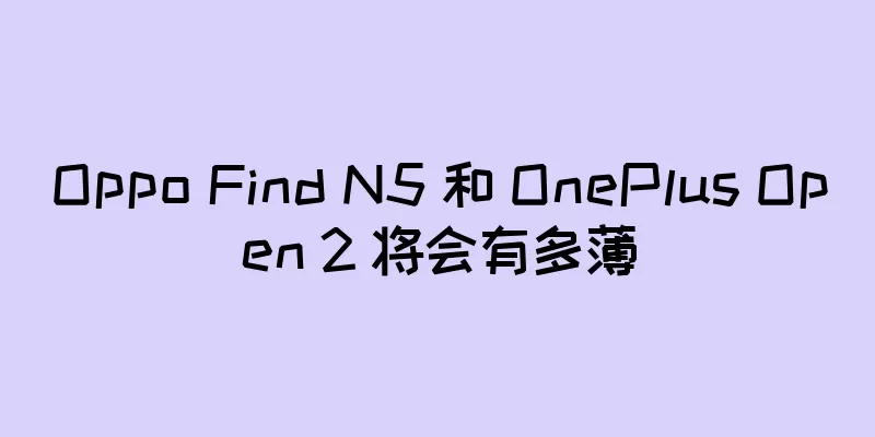 Oppo Find N5 和 OnePlus Open 2 将会有多薄
