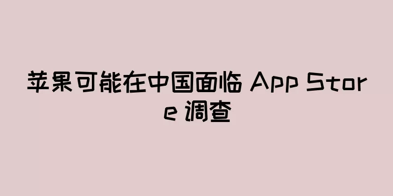 苹果可能在中国面临 App Store 调查