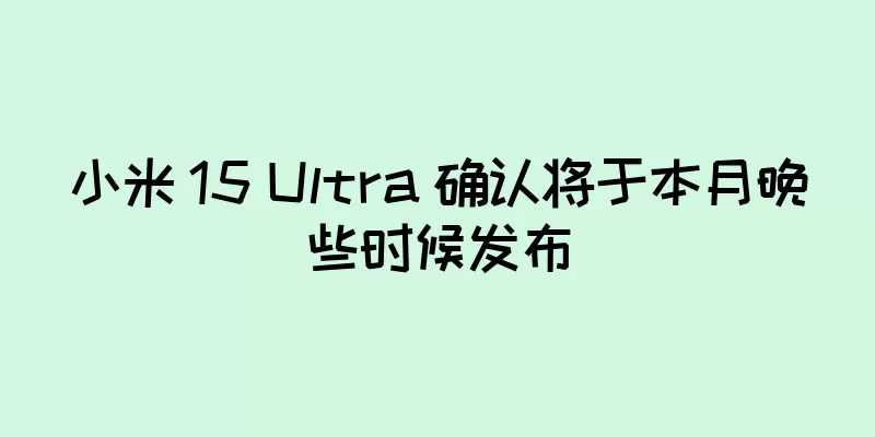 小米 15 Ultra 确认将于本月晚些时候发布