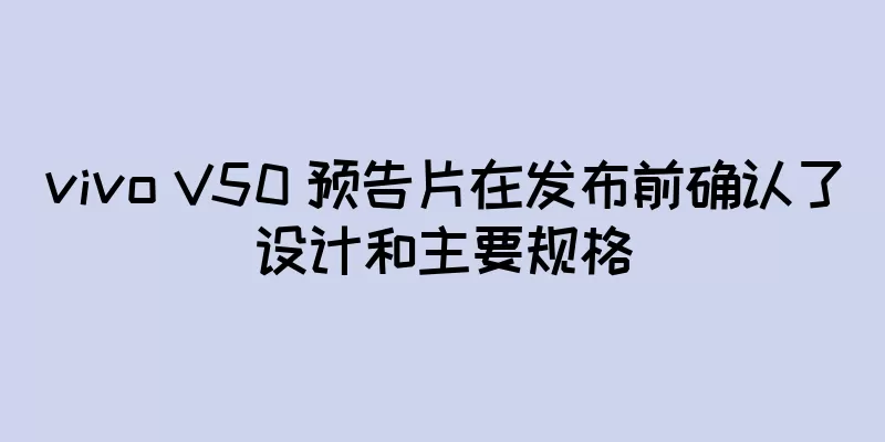 vivo V50 预告片在发布前确认了设计和主要规格