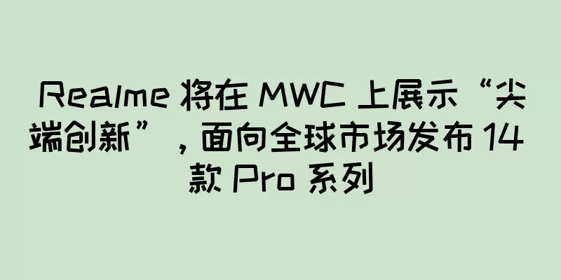 Realme 将在 MWC 上展示“尖端创新”，面向全球市场发布 14 款 Pro 系列