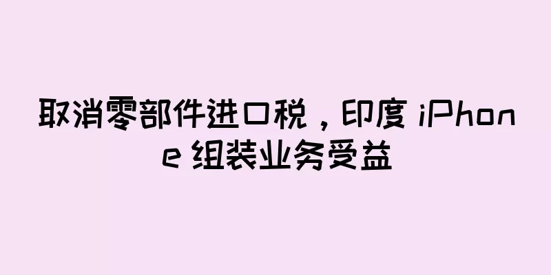取消零部件进口税，印度 iPhone 组装业务受益
