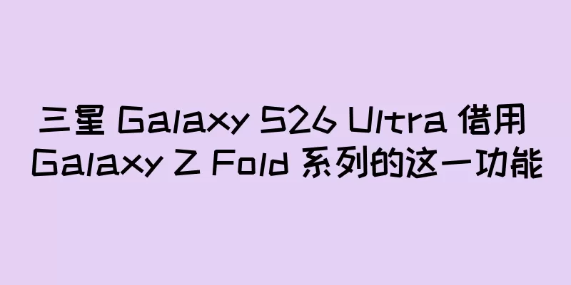 三星 Galaxy S26 Ultra 借用 Galaxy Z Fold 系列的这一功能