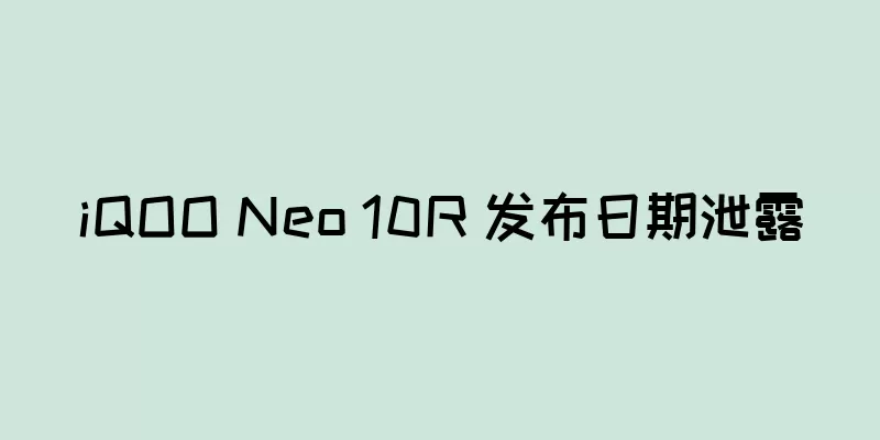 iQOO Neo 10R 发布日期泄露