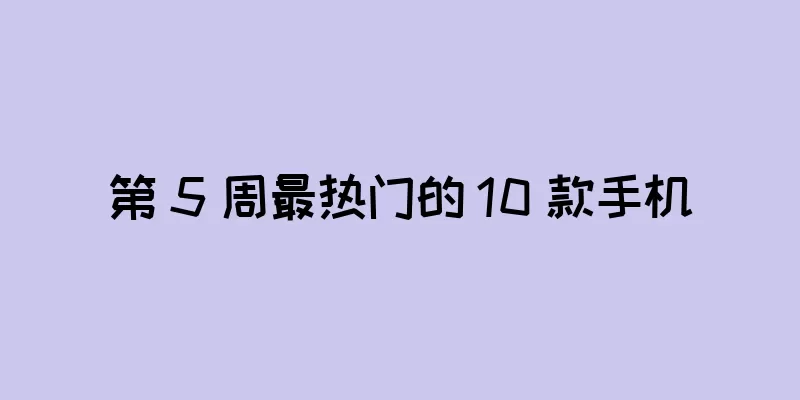 第 5 周最热门的 10 款手机