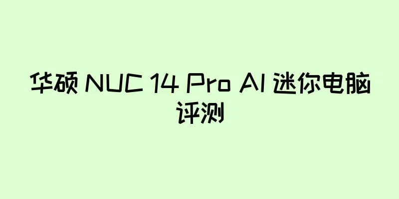 华硕 NUC 14 Pro AI 迷你电脑评测