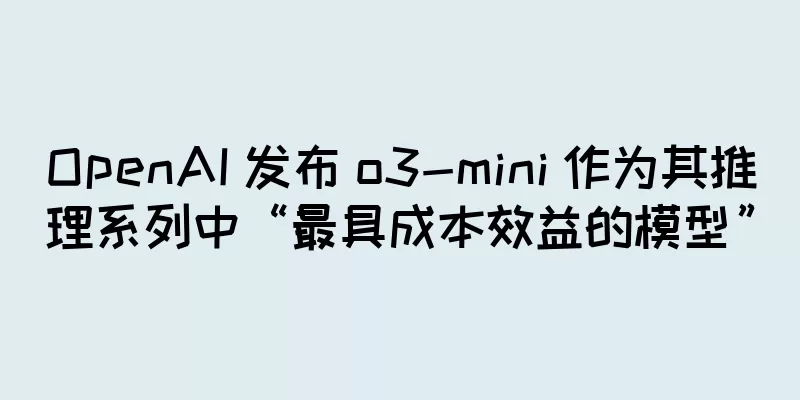 OpenAI 发布 o3-mini 作为其推理系列中“最具成本效益的模型”
