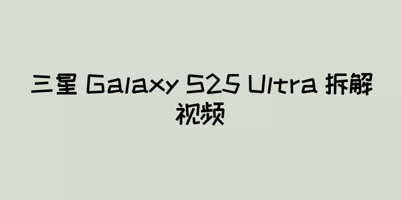 三星 Galaxy S25 Ultra 拆解视频