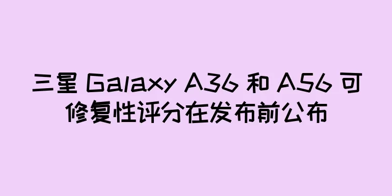三星 Galaxy A36 和 A56 可修复性评分在发布前公布
