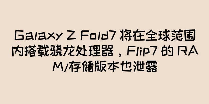 Galaxy Z Fold7 将在全球范围内搭载骁龙处理器，Flip7 的 RAM/存储版本也泄露